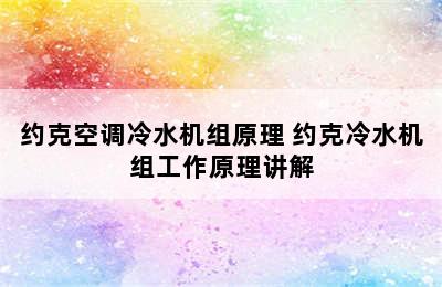 约克空调冷水机组原理 约克冷水机组工作原理讲解